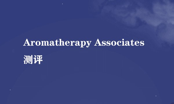 Aromatherapy Associates 测评