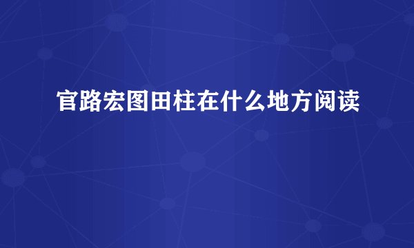 官路宏图田柱在什么地方阅读