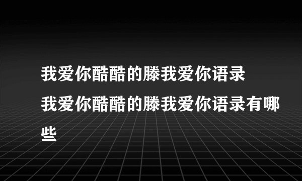 我爱你酷酷的滕我爱你语录 我爱你酷酷的滕我爱你语录有哪些