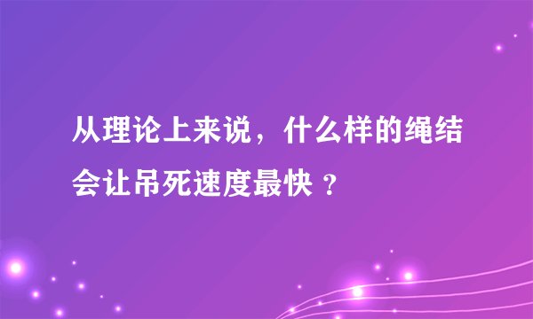 从理论上来说，什么样的绳结会让吊死速度最快 ？