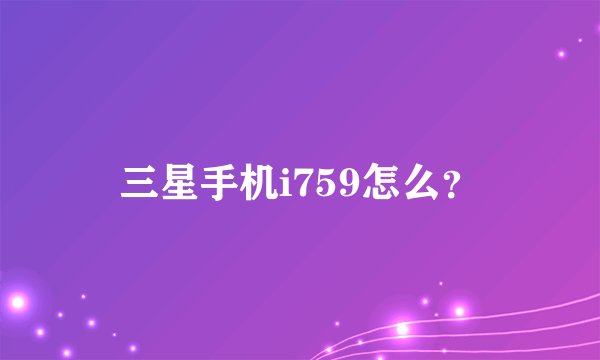 三星手机i759怎么？