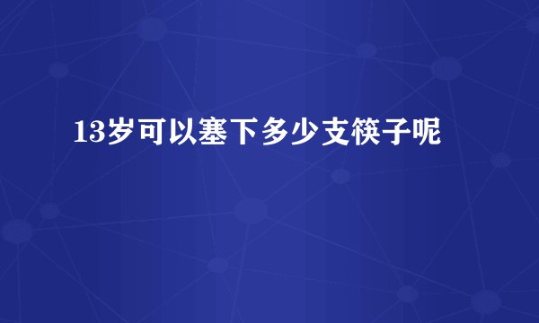 13岁可以塞下多少支筷子呢