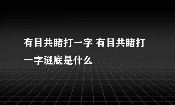 有目共睹打一字 有目共睹打一字谜底是什么