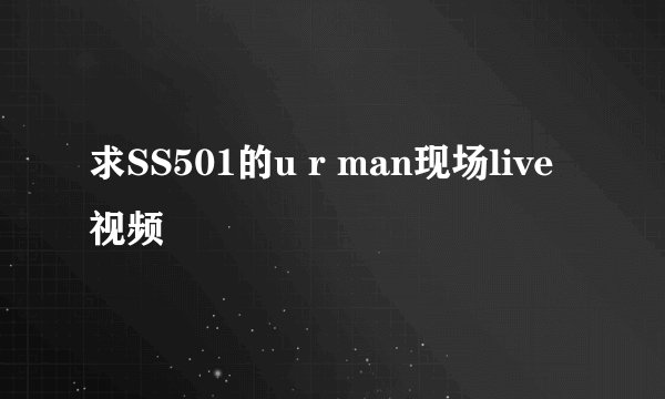 求SS501的u r man现场live视频