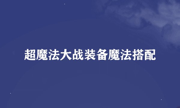 超魔法大战装备魔法搭配
