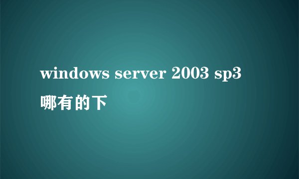windows server 2003 sp3 哪有的下