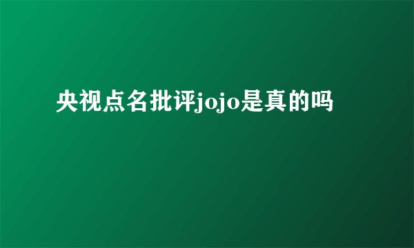 央视点名批评jojo是真的吗