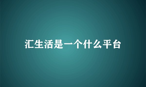 汇生活是一个什么平台