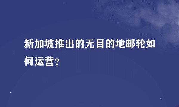新加坡推出的无目的地邮轮如何运营？
