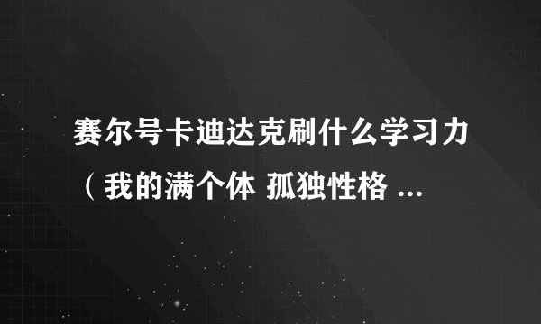 赛尔号卡迪达克刷什么学习力（我的满个体 孤独性格 强攻型）