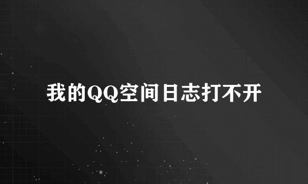 我的QQ空间日志打不开