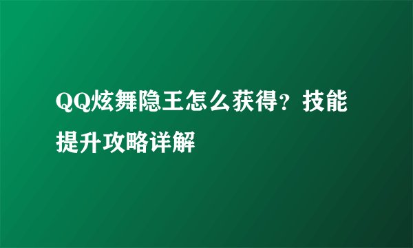 QQ炫舞隐王怎么获得？技能提升攻略详解