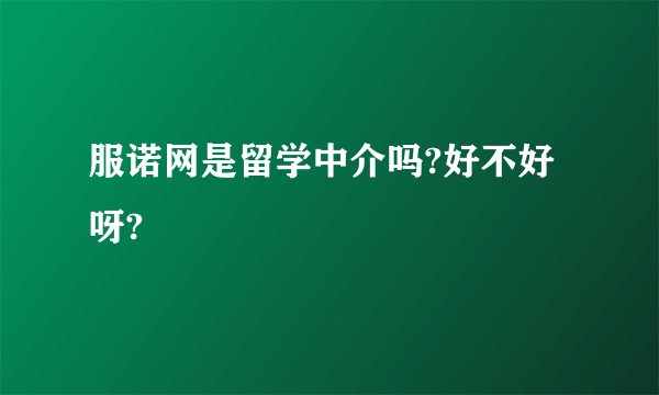 服诺网是留学中介吗?好不好呀?