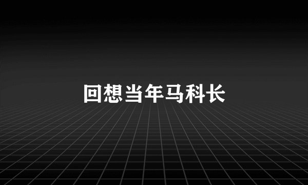回想当年马科长