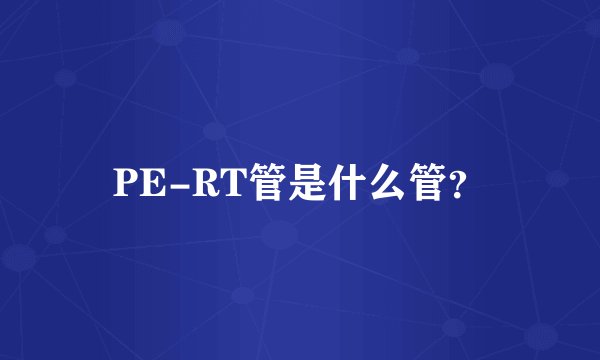 PE-RT管是什么管？
