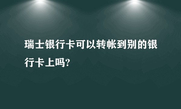 瑞士银行卡可以转帐到别的银行卡上吗?