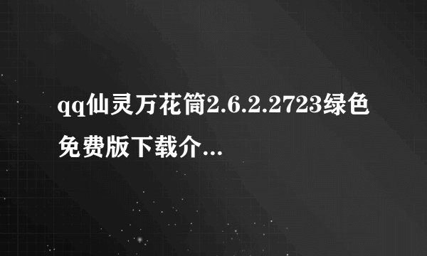 qq仙灵万花筒2.6.2.2723绿色免费版下载介绍_qq仙灵万花筒2.6.2.2723绿色免费版下载是什么