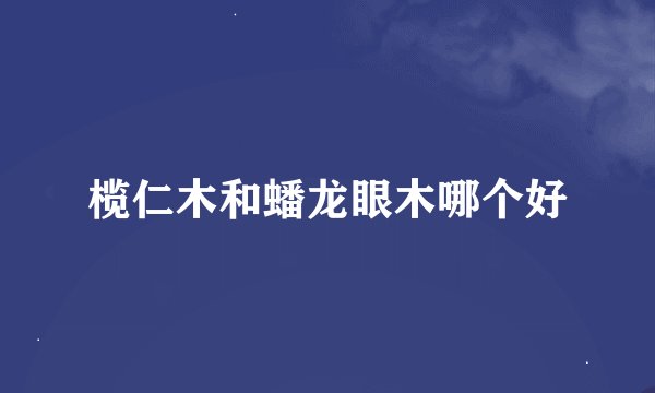 榄仁木和蟠龙眼木哪个好