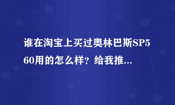 谁在淘宝上买过奥林巴斯SP560用的怎么样？给我推荐个卖家？