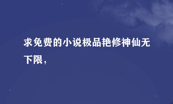 求免费的小说极品艳修神仙无下限，