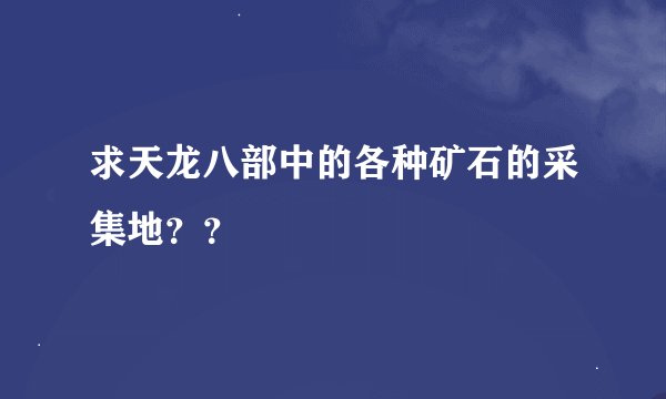 求天龙八部中的各种矿石的采集地??