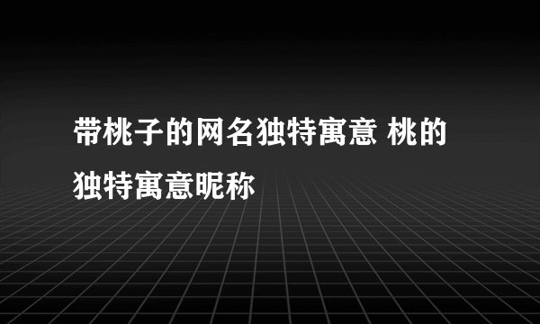 带桃子的网名独特寓意 桃的独特寓意昵称