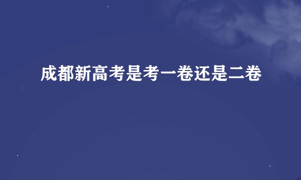 成都新高考是考一卷还是二卷