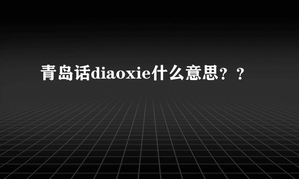 青岛话diaoxie什么意思？？