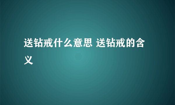 送钻戒什么意思 送钻戒的含义