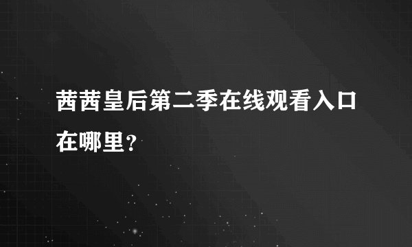 茜茜皇后第二季在线观看入口在哪里？