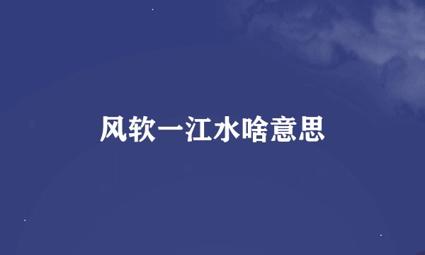 风软一江水啥意思