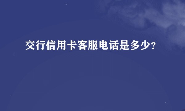 交行信用卡客服电话是多少？