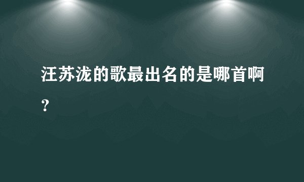 汪苏泷的歌最出名的是哪首啊?