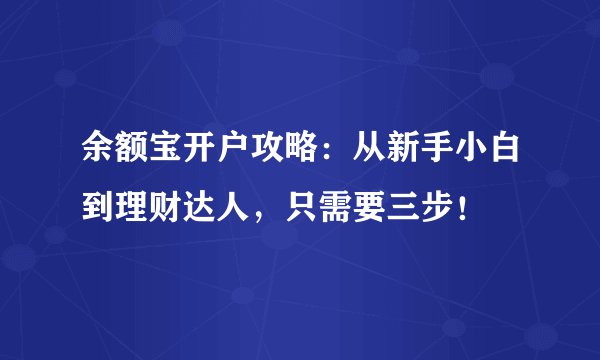 余额宝开户攻略：从新手小白到理财达人，只需要三步！
