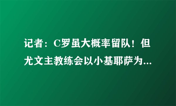 记者：C罗虽大概率留队！但尤文主教练会以小基耶萨为战术核心！
