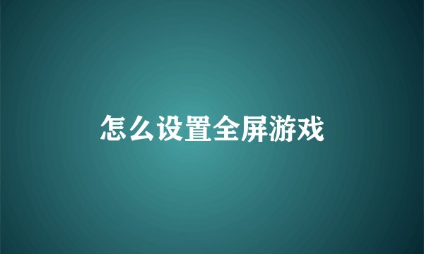 怎么设置全屏游戏