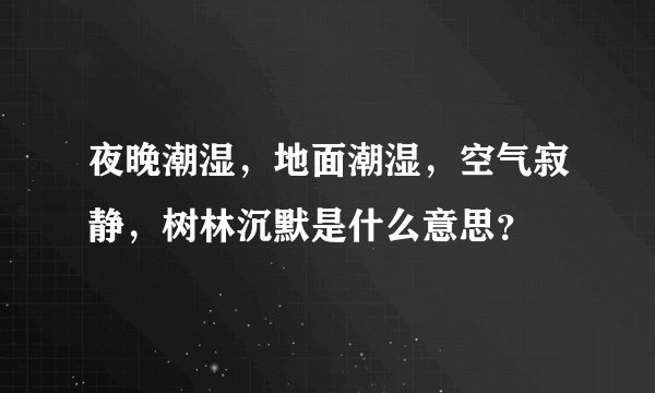 夜晚潮湿,地面潮湿,空气寂静,树林沉默是什么意思?
