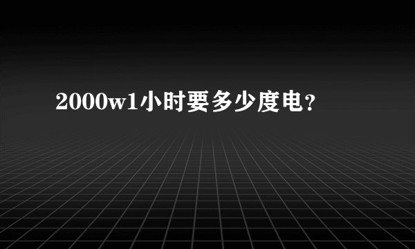 2000w1小时要多少度电？