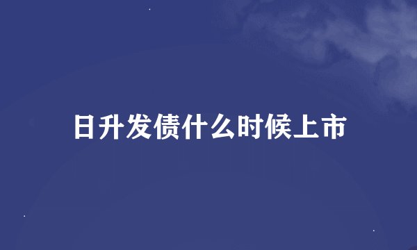 日升发债什么时候上市
