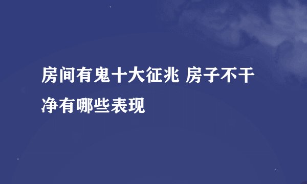 房间有鬼十大征兆 房子不干净有哪些表现