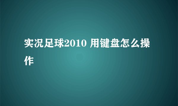 实况足球2010 用键盘怎么操作