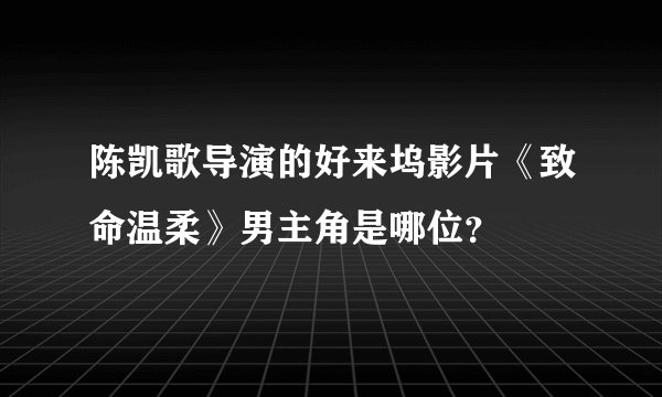 陈凯歌导演的好来坞影片《致命温柔》男主角是哪位？