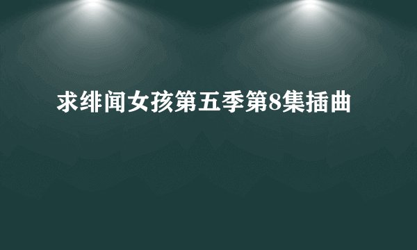 求绯闻女孩第五季第8集插曲