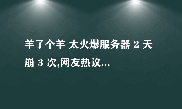 羊了个羊 太火爆服务器 2 天崩 3 次,网友热议过关太难,