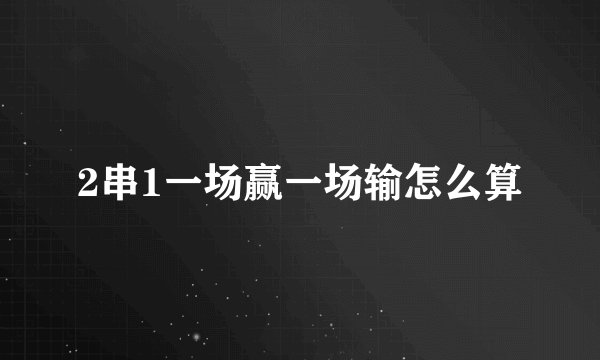 2串1一场赢一场输怎么算