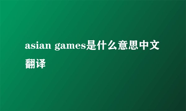 asian games是什么意思中文翻译