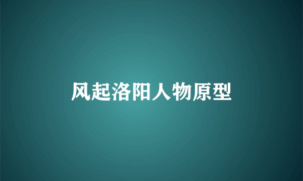 风起洛阳人物原型