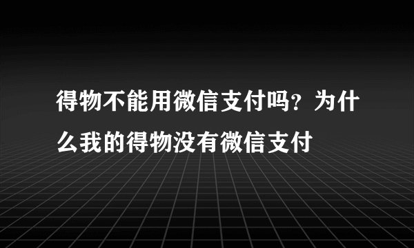 得物不能用微信支付吗？为什么我的得物没有微信支付