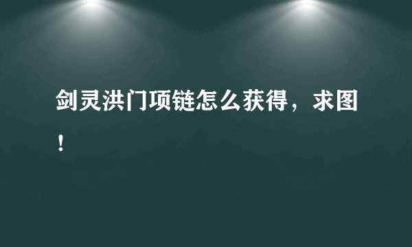 剑灵洪门项链怎么获得，求图！