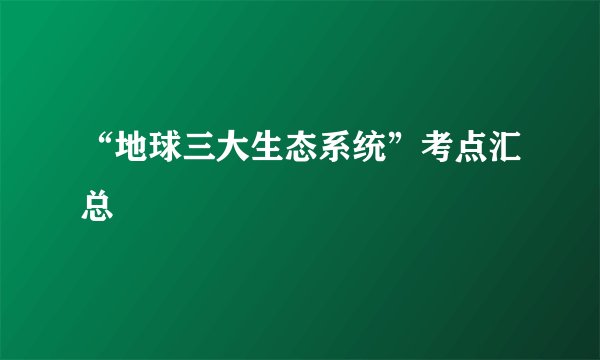 “地球三大生态系统”考点汇总